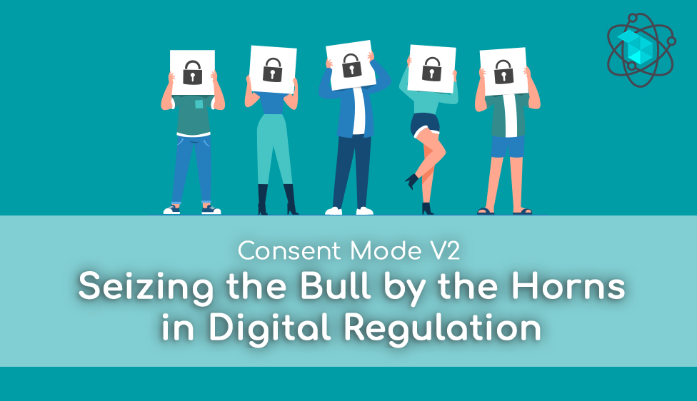 Consent Mode V2: Seizing the Bull by the Horns in Digital Regulation
