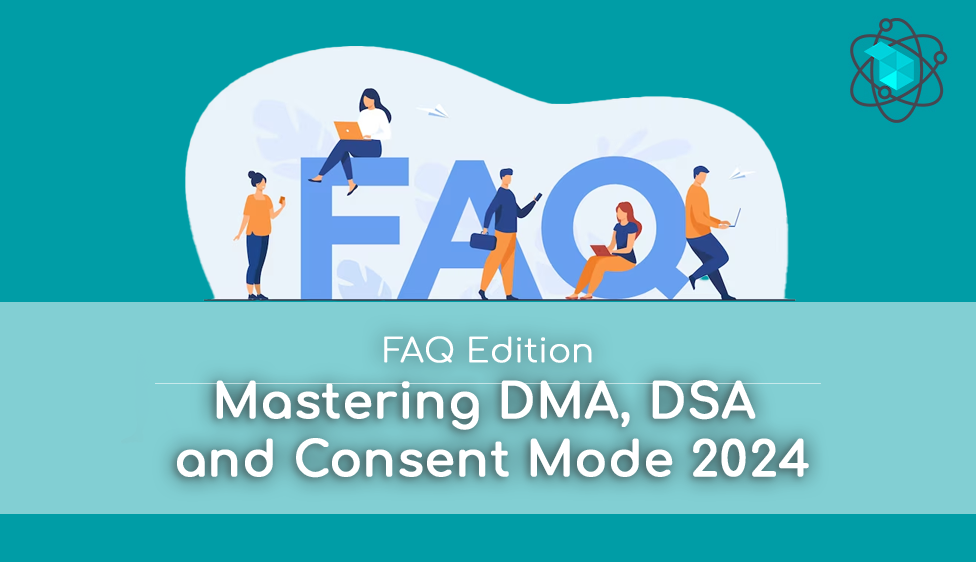 Mastering DMA, DSA and Consent Mode 2024: FAQ Edition